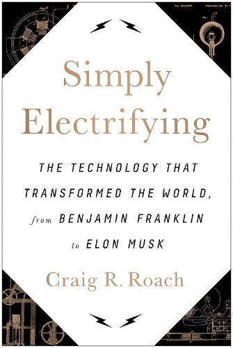 Simply Electrifying: The Technology that Transformed the World, from Benjamin Franklin to Elon Musk