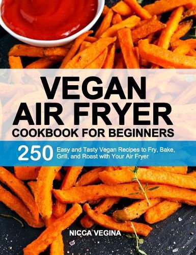 Cover image for Vegan Air Fryer Cookbook for Beginners: 250 Easy and Tasty Vegan Recipes to Fry, Bake, Grill, and Roast with Your Air Fryer