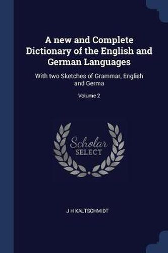 Cover image for A New and Complete Dictionary of the English and German Languages: With Two Sketches of Grammar, English and Germa; Volume 2