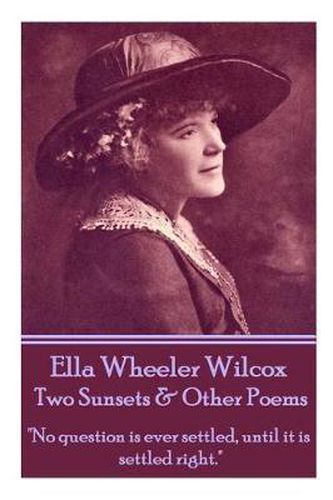 Cover image for Ella Wheeler Wilcox's Two Sunsets & Other Poems: No Question Is Ever Settled, Until It Is Settled Right.