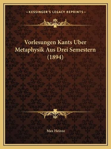 Cover image for Vorlesungen Kants Uber Metaphysik Aus Drei Semestern (1894)