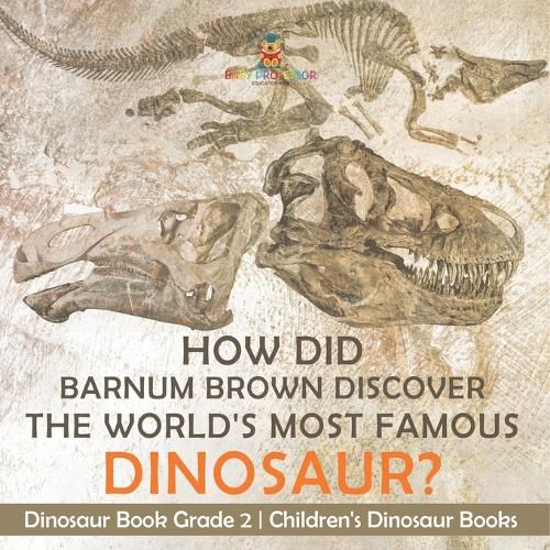 Cover image for How Did Barnum Brown Discover The World's Most Famous Dinosaur? Dinosaur Book Grade 2 Children's Dinosaur Books