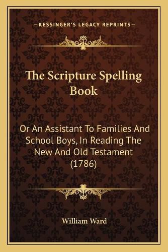 The Scripture Spelling Book: Or an Assistant to Families and School Boys, in Reading the New and Old Testament (1786)