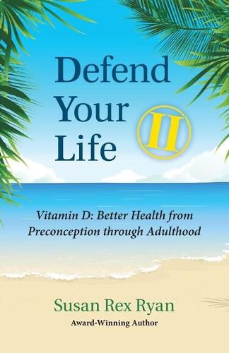 Cover image for Defend Your Life II: Vitamin D: Better Health from Preconception through Adulthood