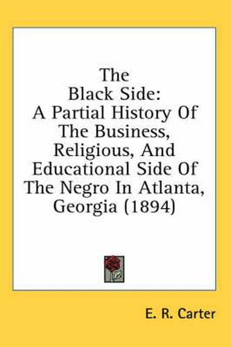 Cover image for The Black Side: A Partial History of the Business, Religious, and Educational Side of the Negro in Atlanta, Georgia (1894)