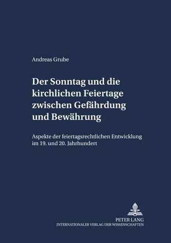 Der Sonntag Und Die Kirchlichen Feiertage Zwischen Gefaehrdung Und Bewaehrung: Aspekte Der Feiertagsrechtlichen Entwicklung Im 19. Und 20. Jahrhundert