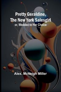 Cover image for Pretty Geraldine, the New York Salesgirl; or, Wedded to Her Choice