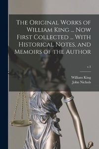 Cover image for The Original Works of William King ... Now First Collected ... With Historical Notes, and Memoirs of the Author; v.3