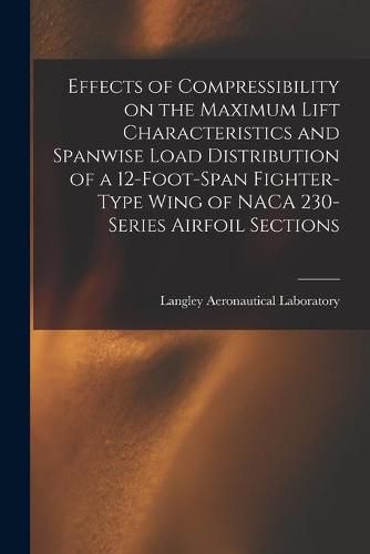 Cover image for Effects of Compressibility on the Maximum Lift Characteristics and Spanwise Load Distribution of a 12-foot-span Fighter-type Wing of NACA 230-series Airfoil Sections