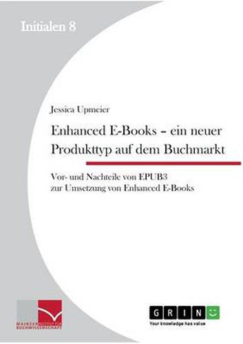 Cover image for Enhanced E-Books - Ein neuer Produkttyp auf dem Buchmarkt: Vor- und Nachteile von EPUB 3 zur Umsetzung von Enhanced E-Books