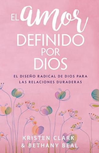 El Amor Definido Por Dios: El Diseno Radical de Dios Para Las Relaciones Duraderas