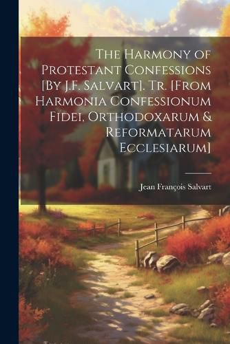 Cover image for The Harmony of Protestant Confessions [By J.F. Salvart]. Tr. [From Harmonia Confessionum Fidei, Orthodoxarum & Reformatarum Ecclesiarum]
