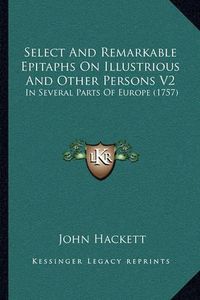 Cover image for Select and Remarkable Epitaphs on Illustrious and Other Persons V2: In Several Parts of Europe (1757)