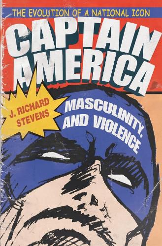 Cover image for Captain America, Masculinity, and Violence: The Evolution of a National Icon