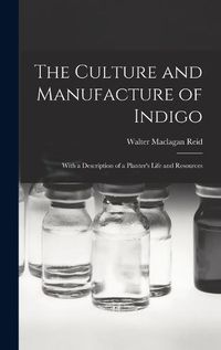 Cover image for The Culture and Manufacture of Indigo; With a Description of a Planter's Life and Resources