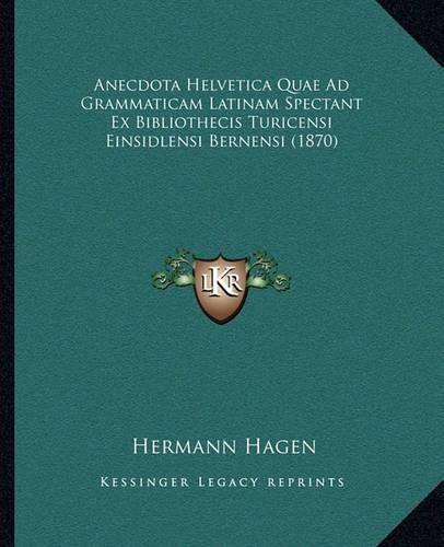 Anecdota Helvetica Quae Ad Grammaticam Latinam Spectant Ex Bibliothecis Turicensi Einsidlensi Bernensi (1870)