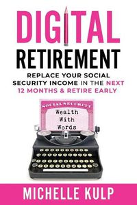 Cover image for Digital Retirement: Replace Your Social Security Income In The Next 12 Months & Retire Early (Wealth With Words)