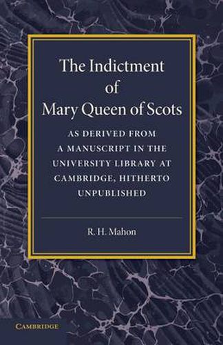 The Indictment of Mary Queen of Scots: As Derived from a Manuscript in the University Library at Cambridge, Hitherto Unpublished