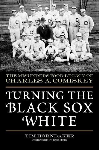 Cover image for Turning the Black Sox White: The Misunderstood Legacy of Charles A. Comiskey