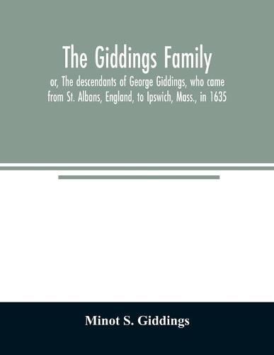 Cover image for The Giddings family: or, The descendants of George Giddings, who came from St. Albans, England, to Ipswich, Mass., in 1635. With a record of others of the name not yet traced. Also a sketch of prominent persons connected with the family