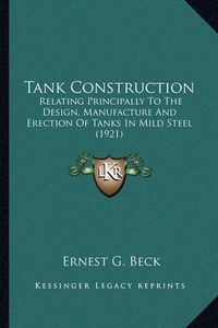 Cover image for Tank Construction: Relating Principally to the Design, Manufacture and Erection of Tanks in Mild Steel (1921)