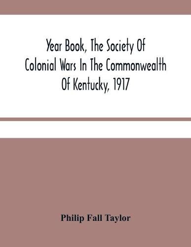 Year Book, The Society Of Colonial Wars In The Commonwealth Of Kentucky, 1917: To Which Is Added A Calendar Of The Warrants For Land In Kentucky, Granted For Services In The French And Indian War