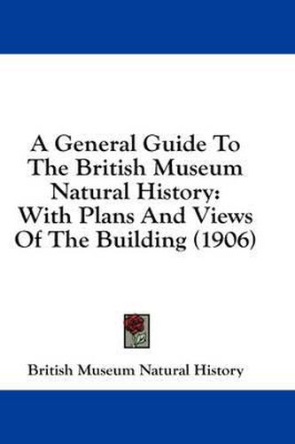 Cover image for A General Guide to the British Museum Natural History: With Plans and Views of the Building (1906)