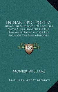 Cover image for Indian Epic Poetry: Being the Substance of Lectures with a Full Analysis of the Ramayana Story and of the Story of the Maha-Bharata