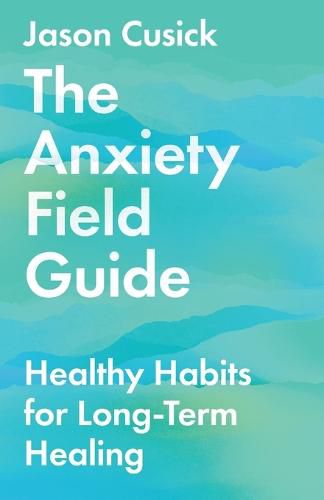 Cover image for The Anxiety Field Guide: Healthy Habits for Long-Term Healing