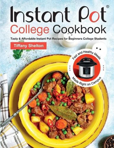 Cover image for Instant Pot College Cookbook: Tasty & Affordable Instant Pot Recipes for Beginners College Students. Fast and Healthy Meals Made Right on Campus.