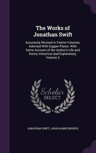 The Works of Jonathan Swift: Accurately Revised in Twelve Volumes, Adorned with Copper-Plates. with Some Account of the Author's Life and Notes, Historical and Explanatory, Volume 3