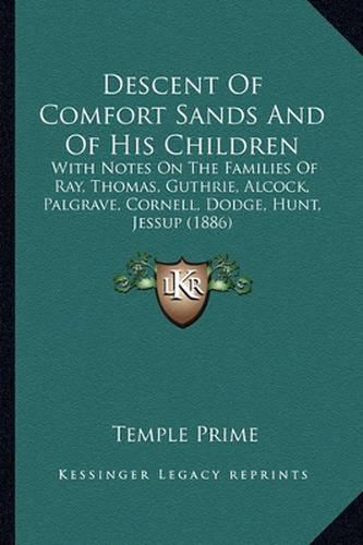 Descent of Comfort Sands and of His Children: With Notes on the Families of Ray, Thomas, Guthrie, Alcock, Palgrave, Cornell, Dodge, Hunt, Jessup (1886)