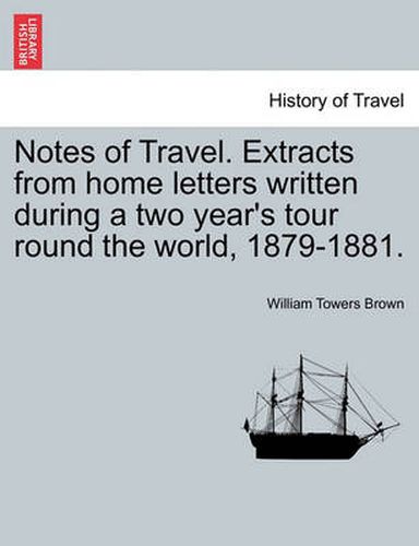 Cover image for Notes of Travel. Extracts from Home Letters Written During a Two Year's Tour Round the World, 1879-1881.