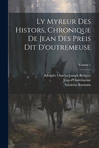 Cover image for Ly Myreur Des Histors, Chronique De Jean Des Preis Dit D'outremeuse; Volume 1