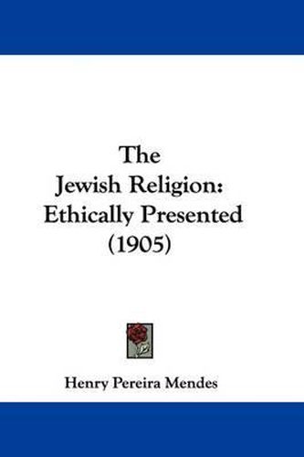 Cover image for The Jewish Religion: Ethically Presented (1905)