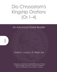 Cover image for Dio Chrysostom's Kingship Orations (Or. 1-4): An Advanced Greek Reader