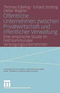 Cover image for OEffentliche Unternehmen Zwischen Privatwirtschaft Und OEffentlicher Verwaltung: Eine Empirische Studie Im Feld Kommunaler Versorgungsunternehmen