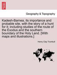 Cover image for Kadesh-Barnea, its importance and probable site, with the story of a hunt for it; including studies of the route of the Exodus and the southern boundary of the Holy Land. [With maps and illustrations.]