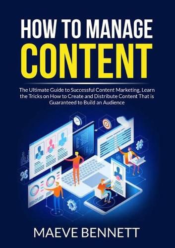 Cover image for How to Manage Content: The Ultimate Guide to Successful Content Marketing, Learn the Tricks on How to Create and Distribute Content That is Guaranteed to Build an Audience