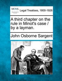 Cover image for A Third Chapter on the Rule in Minot's Case / By a Layman.