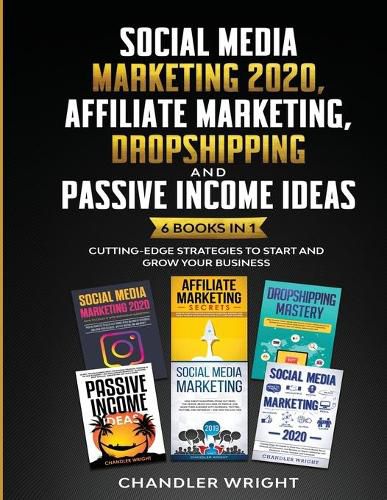 Cover image for Social Media Marketing 2020: Affiliate Marketing, Dropshipping and Passive Income Ideas - 6 Books in 1 - Cutting-Edge Strategies to Start and Grow Your Business