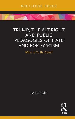 Trump, the Alt-Right and Public Pedagogies of Hate and for Fascism: What is to be Done?