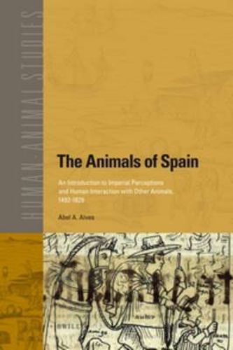 Cover image for The Animals of Spain: An Introduction to Imperial Perceptions and Human Interaction with Other Animals, 1492-1826