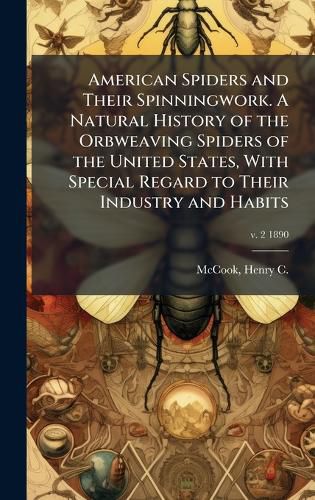 Cover image for American Spiders and Their Spinningwork. A Natural History of the Orbweaving Spiders of the United States, With Special Regard to Their Industry and Habits