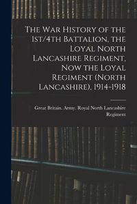 Cover image for The war History of the 1st/4th Battalion, the Loyal North Lancashire Regiment, now the Loyal Regiment (North Lancashire), 1914-1918