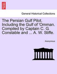 Cover image for The Persian Gulf Pilot. Including the Gulf of 'Omman. Compiled by Captain C. G. Constable and ... A. W. Stiffe.