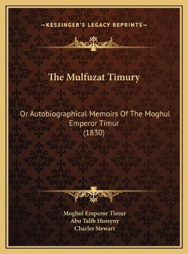 Cover image for The Mulfuzat Timury: Or Autobiographical Memoirs of the Moghul Emperor Timur (1830)