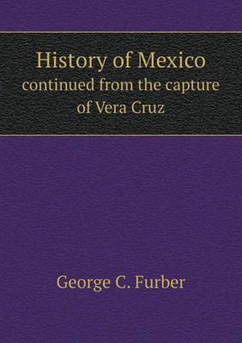 Cover image for History of Mexico continued from the capture of Vera Cruz