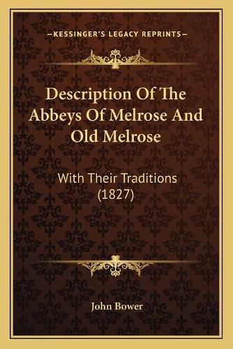 Description of the Abbeys of Melrose and Old Melrose: With Their Traditions (1827)