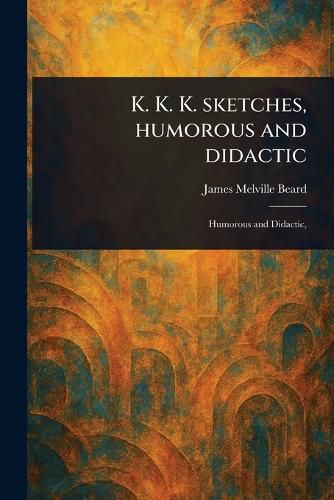 Cover image for K. K. K. Sketches, Humorous and Didactic